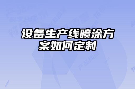 設備生產(chǎn)線噴涂方案如何定制